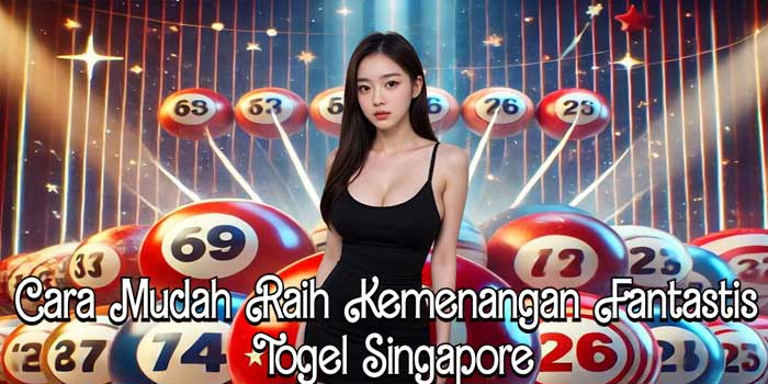 Cara Mudah Raih Kemenangan Fantastis Togel Singapore